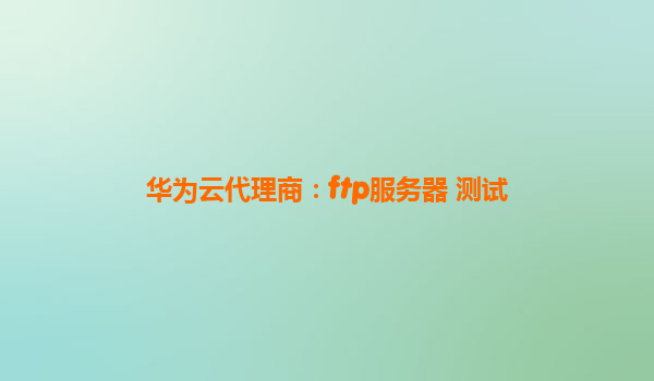 华为云代理商：ftp服务器 测试
