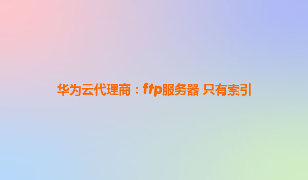 华为云代理商：ftp服务器 只有索引