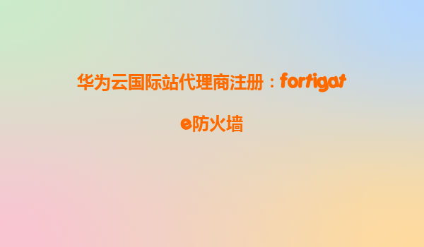 华为云国际站代理商注册：fortigate防火墙