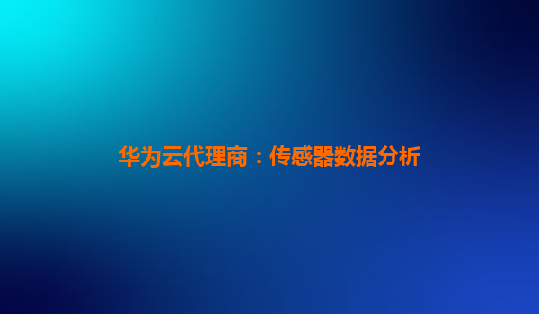 华为云代理商：传感器数据分析