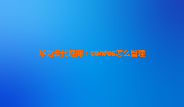 华为云代理商：centos怎么管理