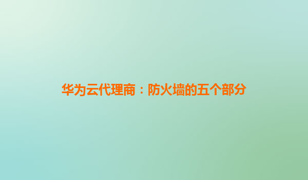 华为云代理商：防火墙的五个部分