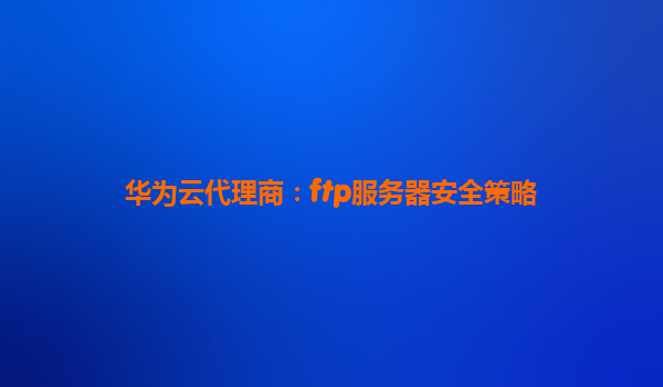 华为云代理商：ftp服务器安全策略