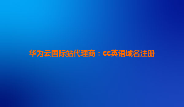 华为云国际站代理商：cc英语域名注册