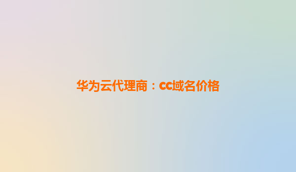 华为云代理商：cc域名价格