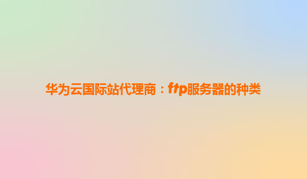 华为云国际站代理商：ftp服务器的种类