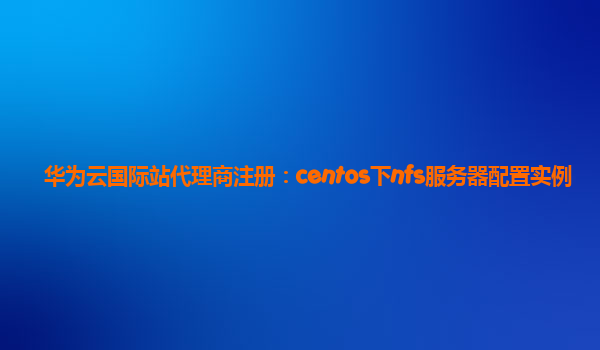 华为云国际站代理商注册：centos下nfs服务器配置实例