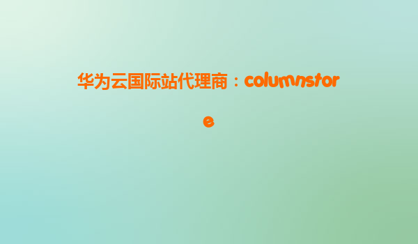 华为云国际站代理商：columnstore