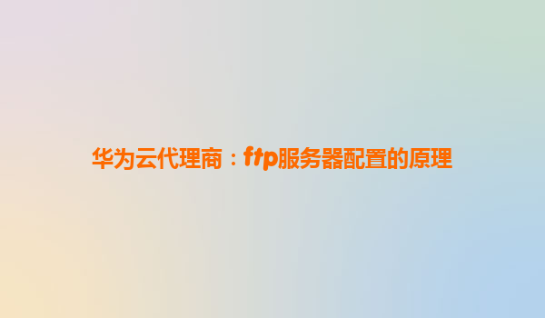 华为云代理商：ftp服务器配置的原理