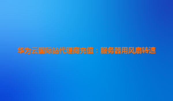 华为云国际站代理商充值：服务器用风扇转速