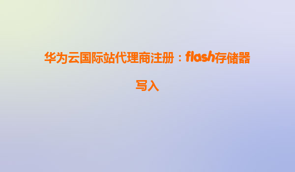 华为云国际站代理商注册：flash存储器写入