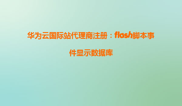 华为云国际站代理商注册：flash脚本事件显示数据库