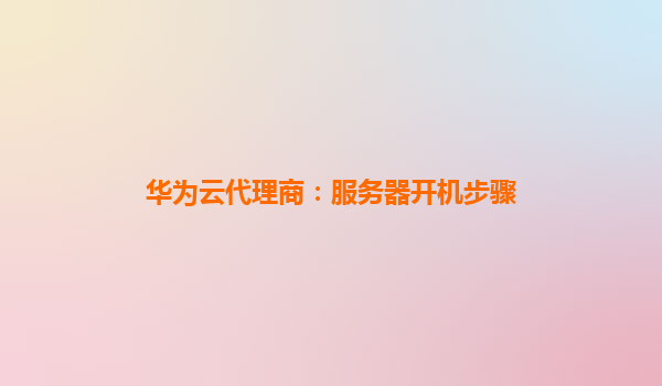 华为云代理商：服务器开机步骤