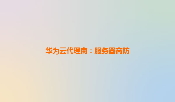 华为云代理商：服务器高防