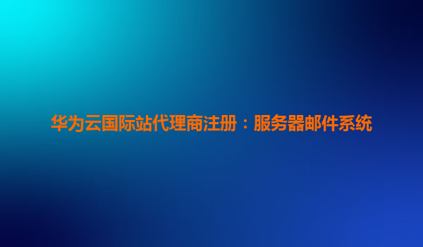 华为云国际站代理商注册：服务器邮件系统