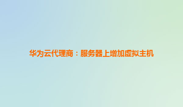 华为云代理商：服务器上增加虚拟主机