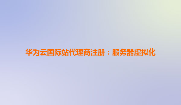 华为云国际站代理商注册：服务器虚拟化