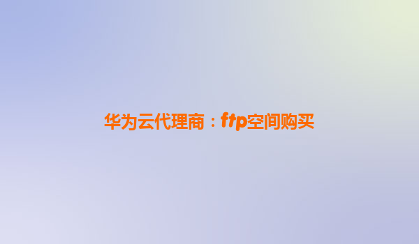 华为云代理商：ftp空间购买