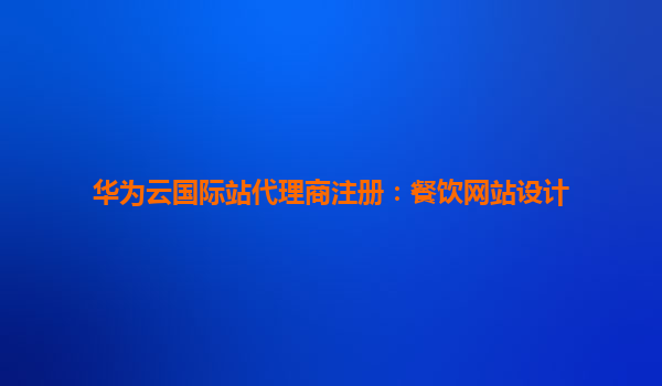 华为云国际站代理商注册：餐饮网站设计