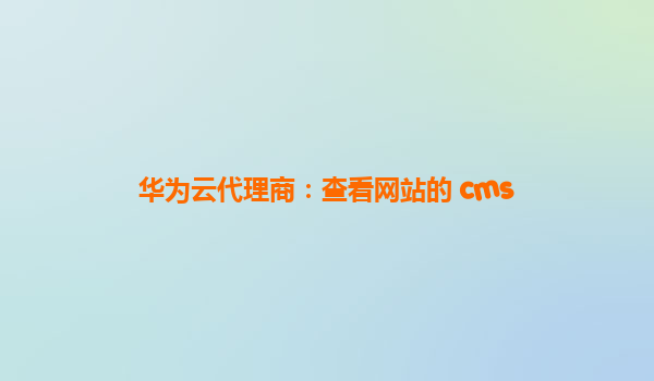 华为云代理商：查看网站的 cms