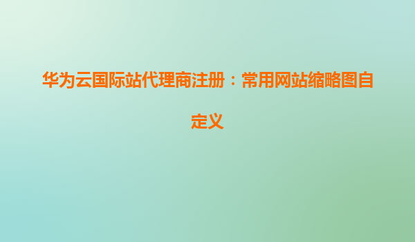 华为云国际站代理商注册：常用网站缩略图自定义