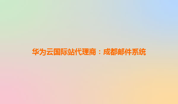 华为云国际站代理商：成都邮件系统