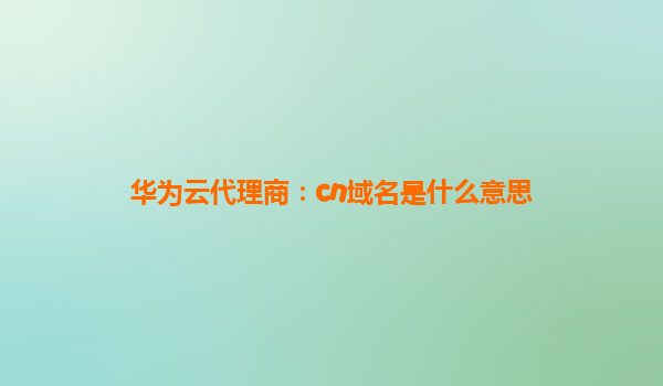 华为云代理商：cn域名是什么意思