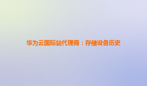 华为云国际站代理商：存储设备历史