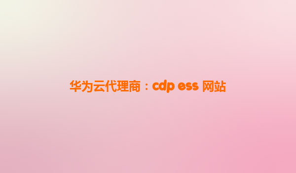 华为云代理商：cdp ess 网站