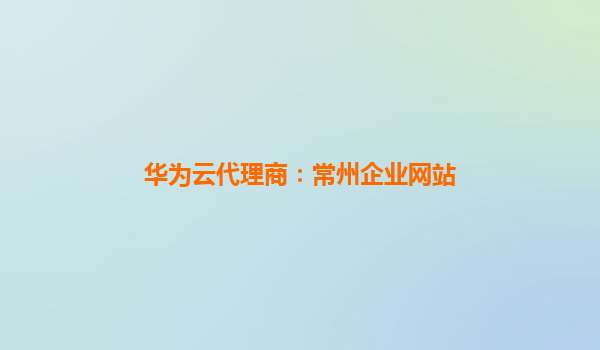 华为云代理商：常州企业网站