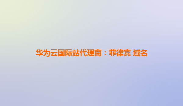 华为云国际站代理商：菲律宾 域名