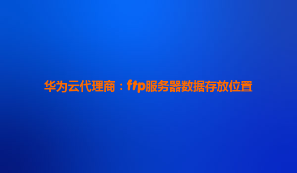 华为云代理商：ftp服务器数据存放位置