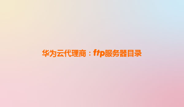 华为云代理商：ftp服务器目录