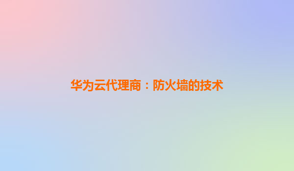 华为云代理商：防火墙的技术