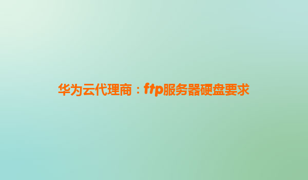 华为云代理商：ftp服务器硬盘要求