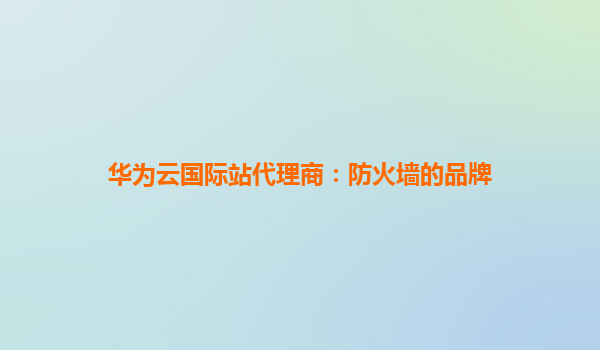 华为云国际站代理商：防火墙的品牌