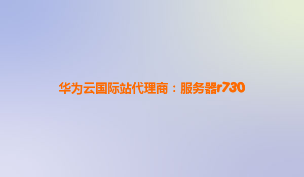 华为云国际站代理商：服务器r730
