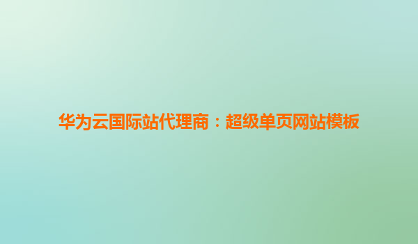 华为云国际站代理商：超级单页网站模板
