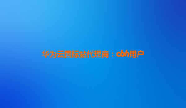 华为云国际站代理商：cbh用户