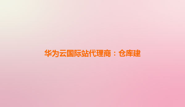 华为云国际站代理商：仓库建
