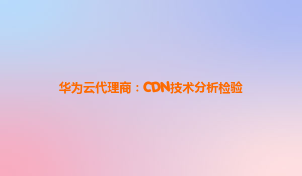 华为云代理商：CDN技术分析检验