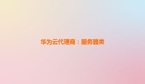 华为云代理商：服务器类