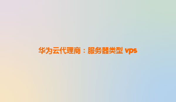 华为云代理商：服务器类型 vps