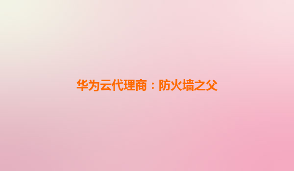 华为云代理商：防火墙之父
