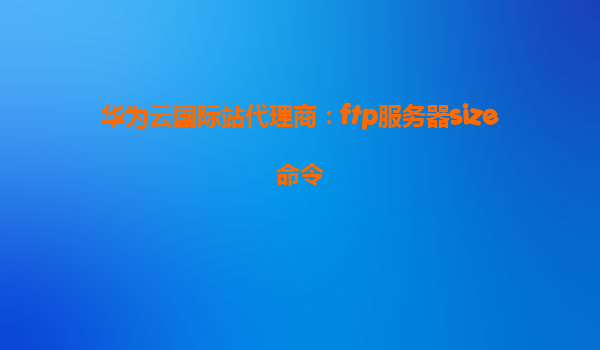 华为云国际站代理商：ftp服务器size命令