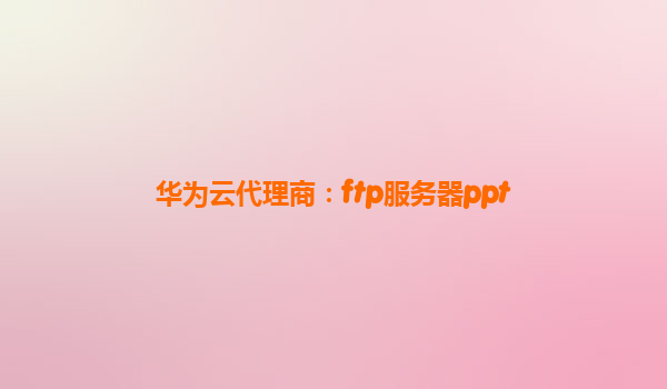 华为云代理商：ftp服务器ppt
