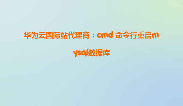 华为云国际站代理商：cmd 命令行重启mysql数据库