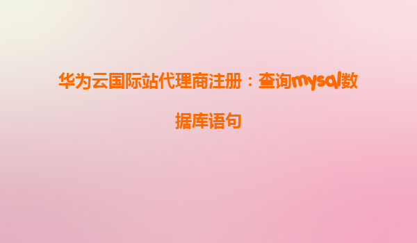华为云国际站代理商注册：查询mysql数据库语句