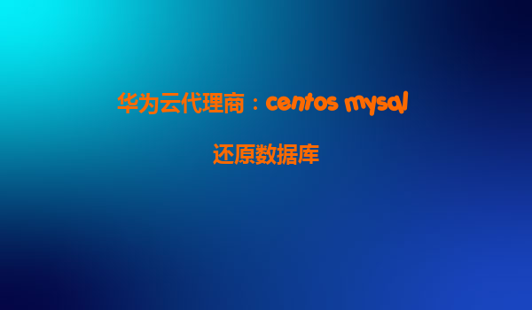 华为云代理商：centos mysql 还原数据库