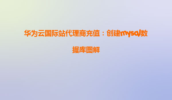 华为云国际站代理商充值：创建mysql数据库图解